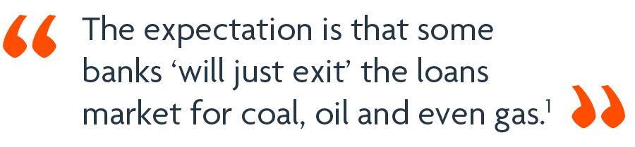 The expectation is that some banks ‘will just exit’ the loans market for coal, oil and even gas.1
